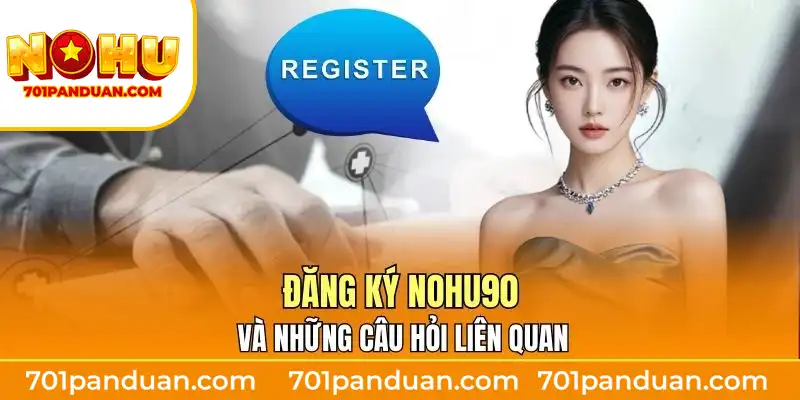 Đăng ký Nohu90 và những câu hỏi liên quan