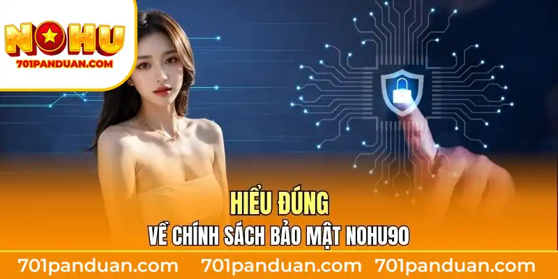 Hiểu đúng về chính sách bảo mật Nohu90