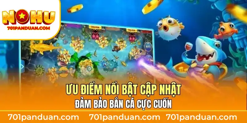 Ưu điểm nổi bật cập nhật đảm bảo bắn cá cực cuốn